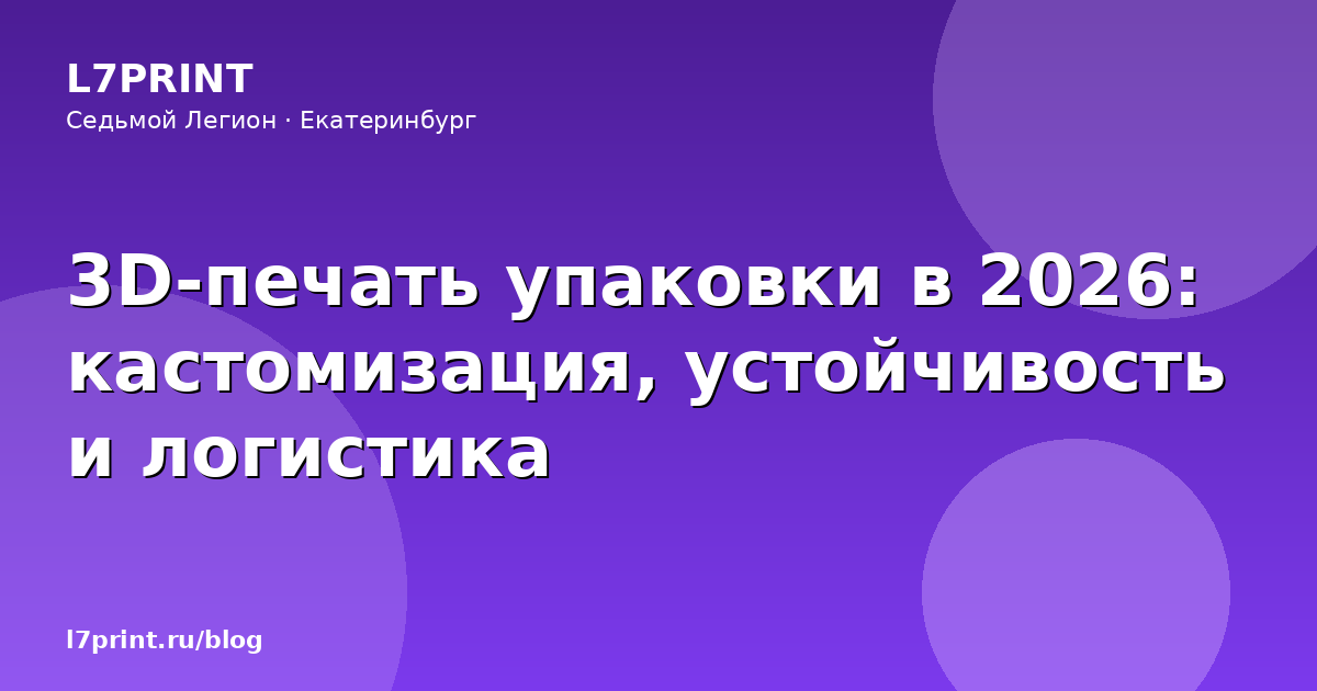 3D-печать упаковки в 2026: кастомизация, устойчивость и логистика